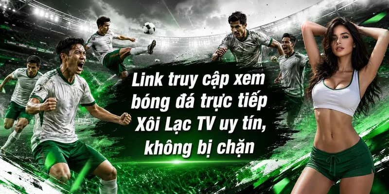 Link truy cập xem bóng đá trực tiếp Xôi Lạc TV uy tín, không bị chặn