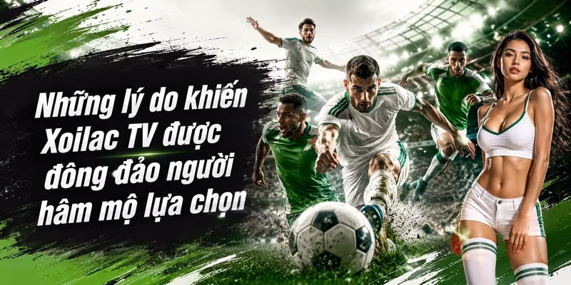 Những lý do khiến Xoilac TV được đông đảo người hâm mộ lựa chọn