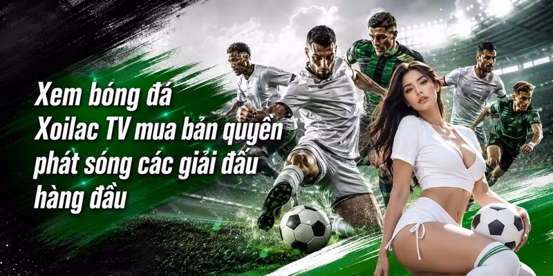Xem bóng đá Xoilac TV mua bản quyền phát sóng các giải đấu hàng đầu