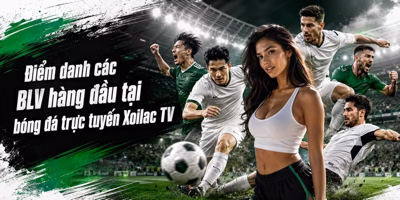 Điểm danh các BLV hàng đầu tại bóng đá trực tuyến Xoilac TV