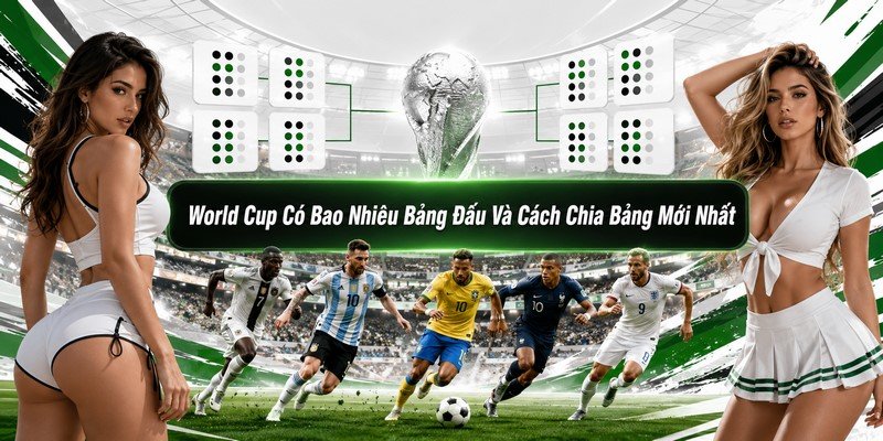 World Cup Có Bao Nhiêu Bảng Đấu Và Cách Chia Bảng Mới Nhất