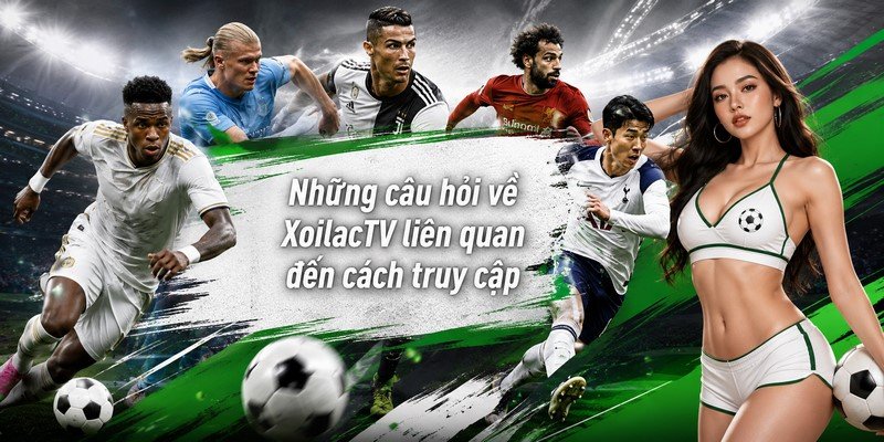 Những câu hỏi về XoilacTV liên quan đến cách truy cập