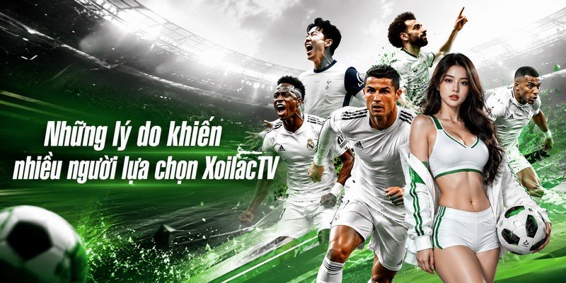 Những lý do khiến nhiều người lựa chọn XoilacTV