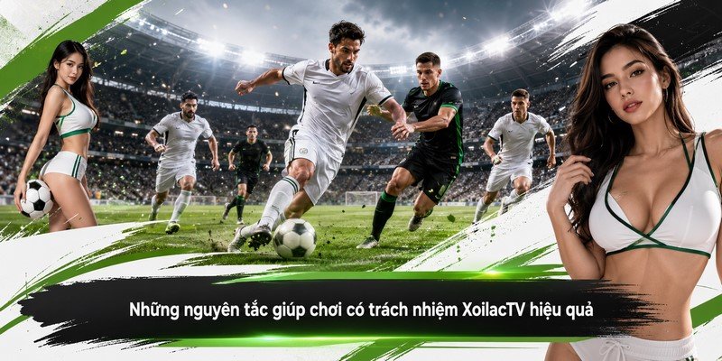 Những nguyên tắc giúp chơi có trách nhiệm XoilacTV hiệu quả
