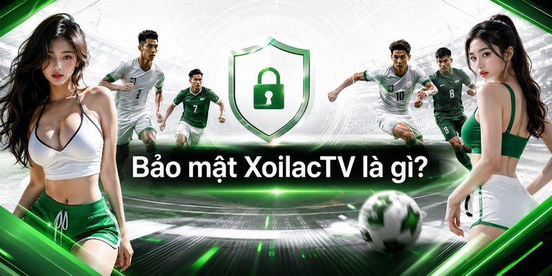 Bảo mật XoilacTV là gì?