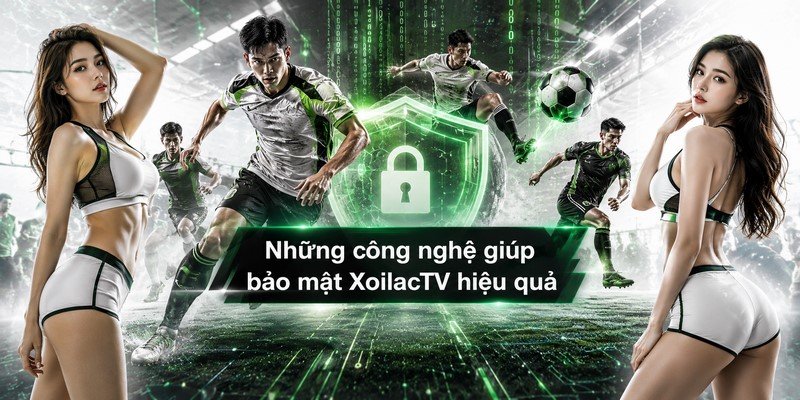 Những công nghệ giúp bảo mật XoilacTV hiệu quả