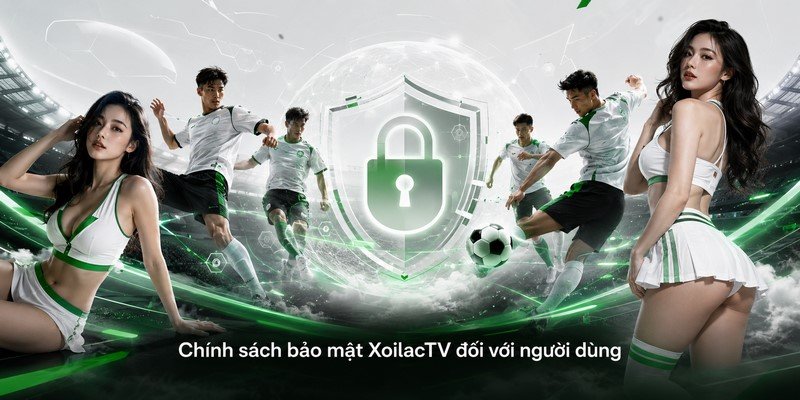 Chính sách bảo mật XoilacTV đối với người dùng