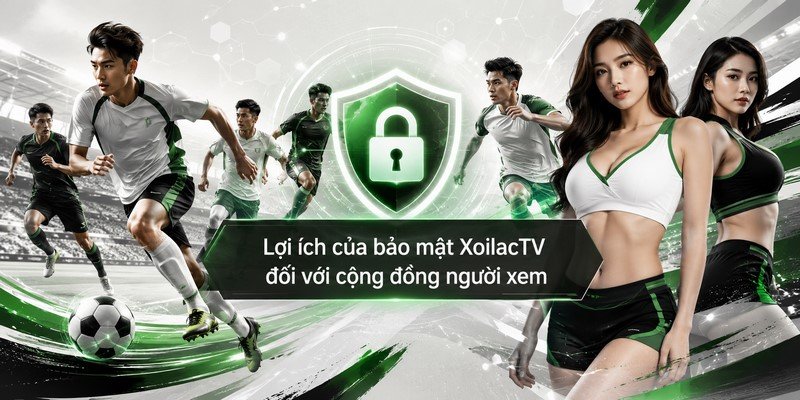 Lợi ích của bảo mật XoilacTV đối với cộng đồng người xem
