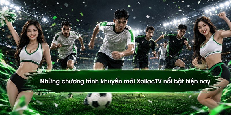 Những chương trình khuyến mãi XoilacTV nổi bật hiện nay