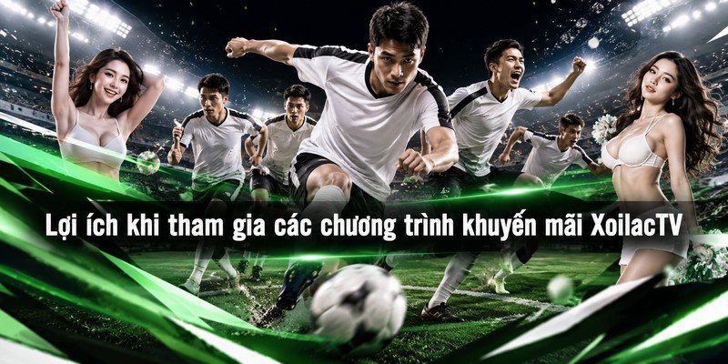 Lợi ích khi tham gia các chương trình khuyến mãi XoilacTV