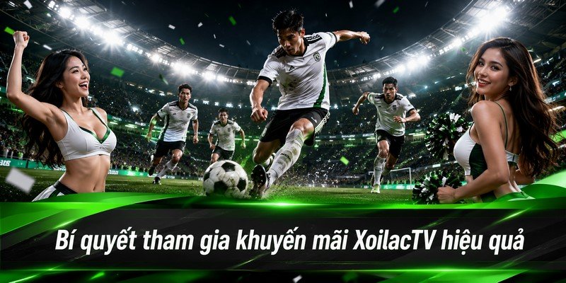 Bí quyết tham gia khuyến mãi XoilacTV hiệu quả
