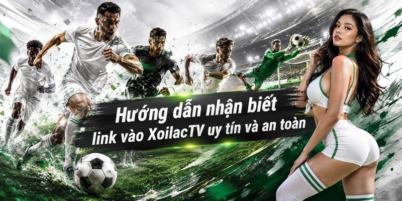 Hướng dẫn nhận biết link vào XoilacTV uy tín và an toàn
