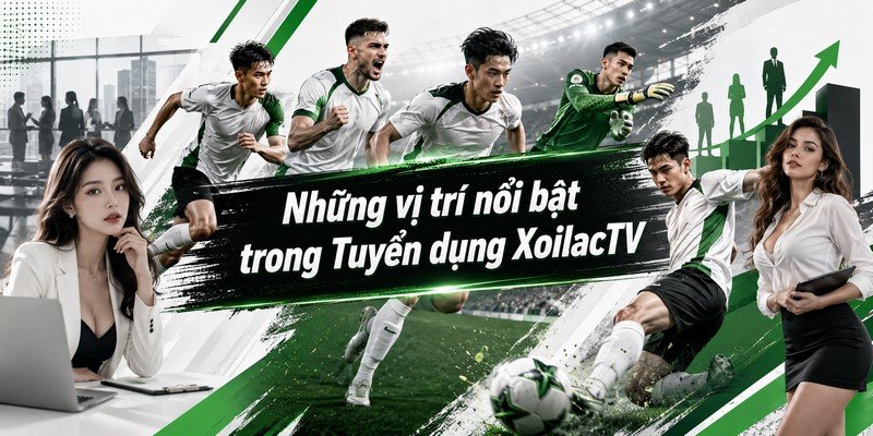 Những vị trí nổi bật trong Tuyển dụng XoilacTV