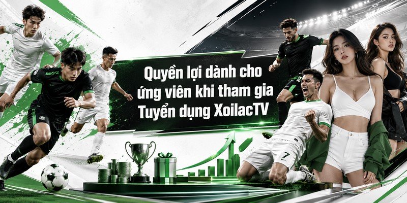 yền lợi dành cho ứng viên khi tham gia Tuyển dụng XoilacTV