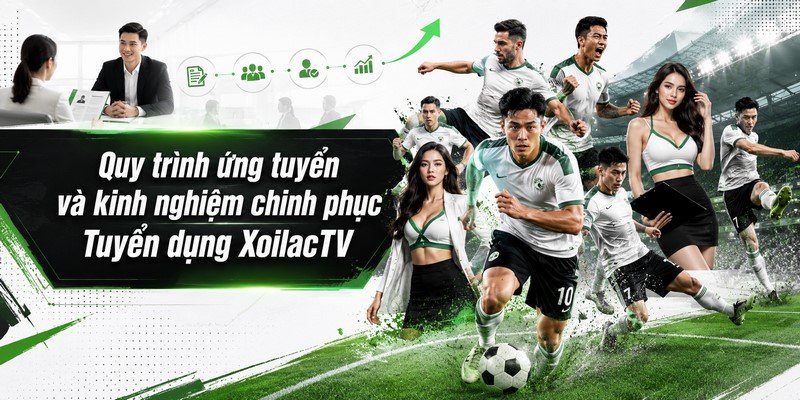 Quy trình ứng tuyển và kinh nghiệm chinh phục Tuyển dụng XoilacTV