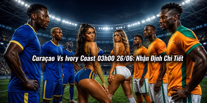 Curaçao Vs Ivory Coast 03h00 26/06: Nhận Định Chi Tiết