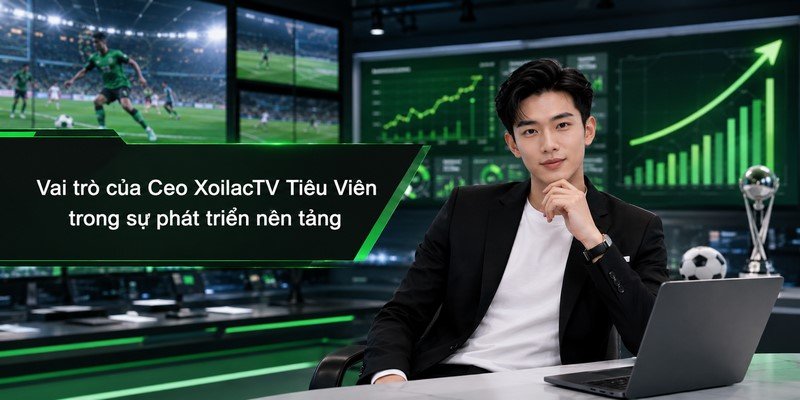 Vai trò của Ceo XoilacTV Tiêu Viên trong sự phát triển nền tảng