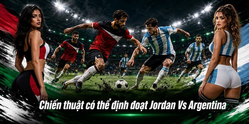 Chiến thuật có thể định đoạt Jordan Vs Argentina
