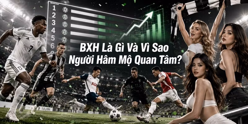 BXH Là Gì Và Vì Sao Người Hâm Mộ Quan Tâm?