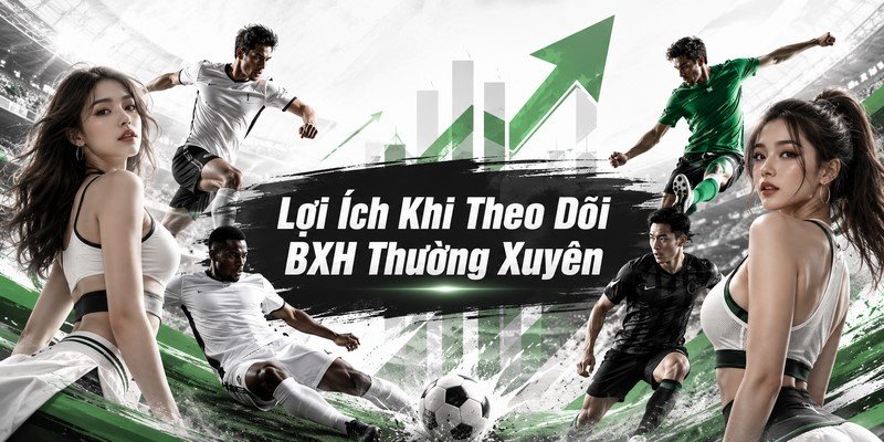 Lợi Ích Khi Theo Dõi BXH Thường Xuyên