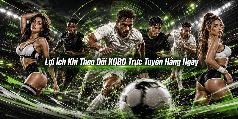 Lợi Ích Khi Theo Dõi KQBD Trực Tuyến Hằng Ngày