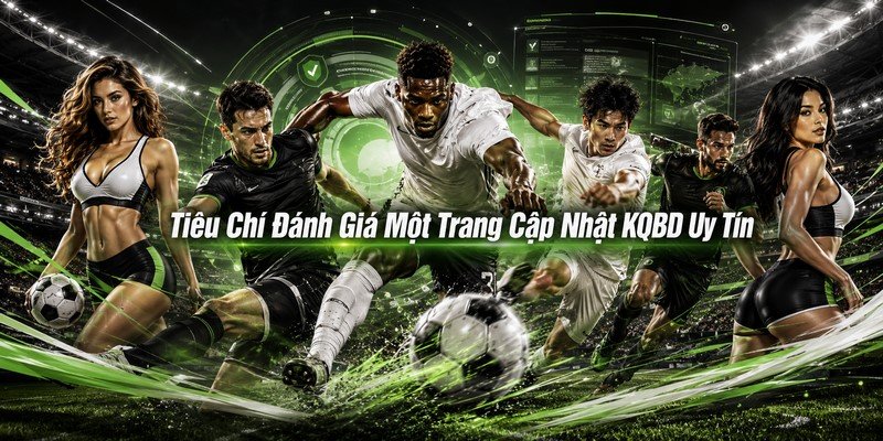 Tiêu Chí Đánh Giá Một Trang Cập Nhật KQBD Uy Tín
