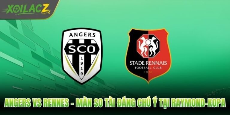Angers Vs Rennes - Màn So Tài Đáng Chú Ý Tại Raymond-Kopa