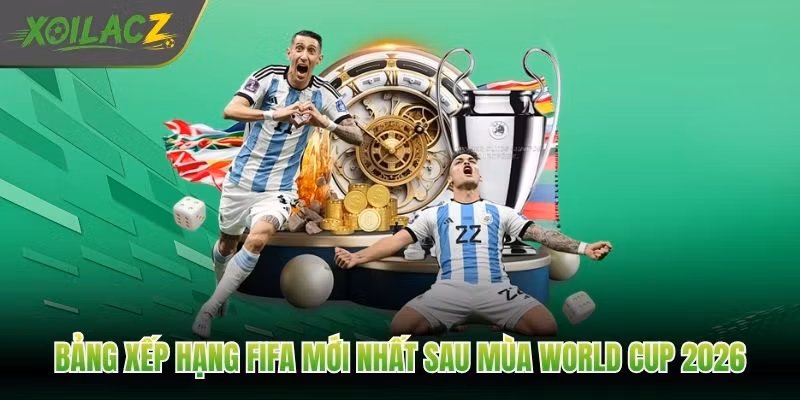 Bảng Xếp Hạng FIFA Mới Nhất Sau Mùa World Cup 2026