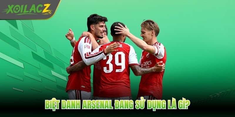 Biệt danh Arsenal đang sử dụng là gì?