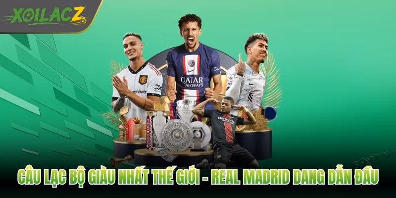 Câu Lạc Bộ Giàu Nhất Thế Giới – Real Madrid Dang Dẫn Đầu