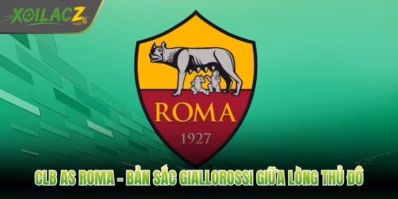 CLB AS Roma – Bản Sắc Giallorossi Giữa Lòng Thủ Đô