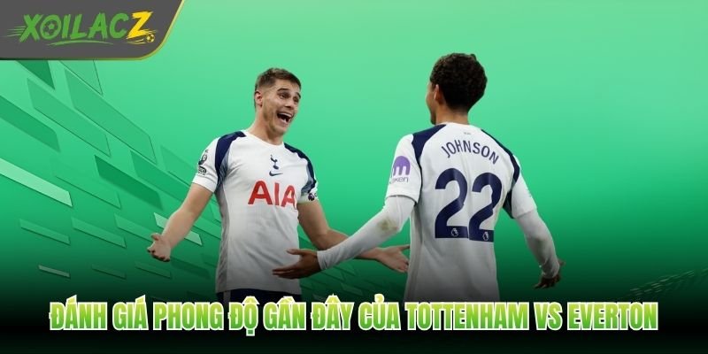 Đánh giá phong độ gần đây của Tottenham vs Everton