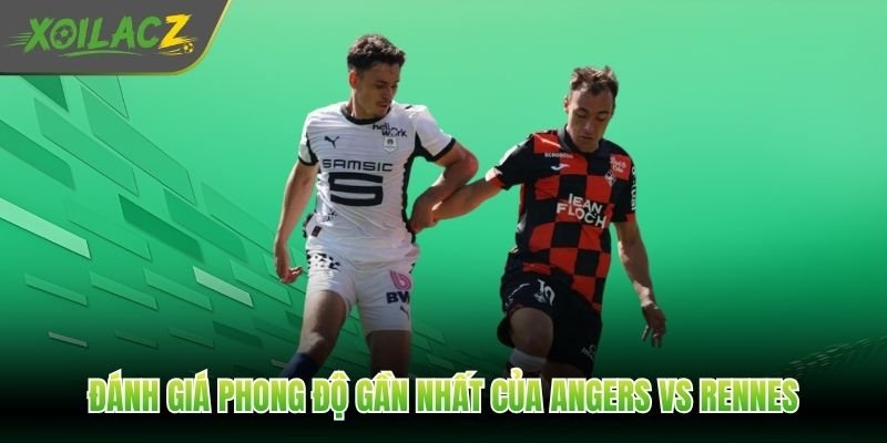 Đánh giá phong độ gần nhất của Angers vs Rennes