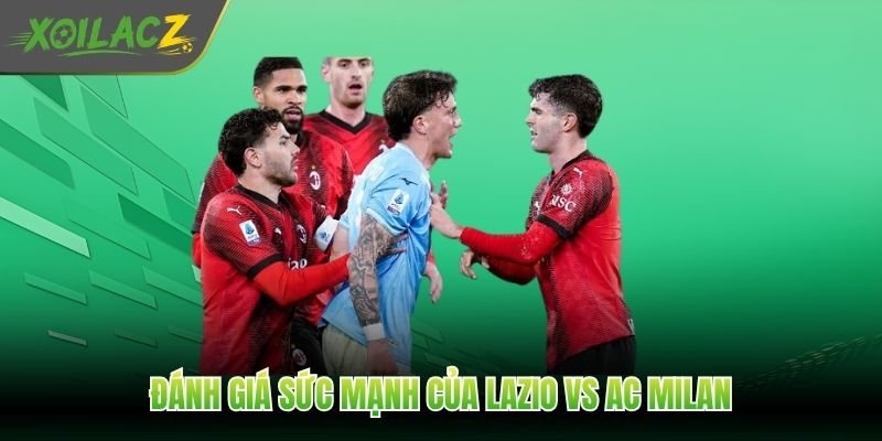 Đánh giá sức mạnh của Lazio vs AC Milan