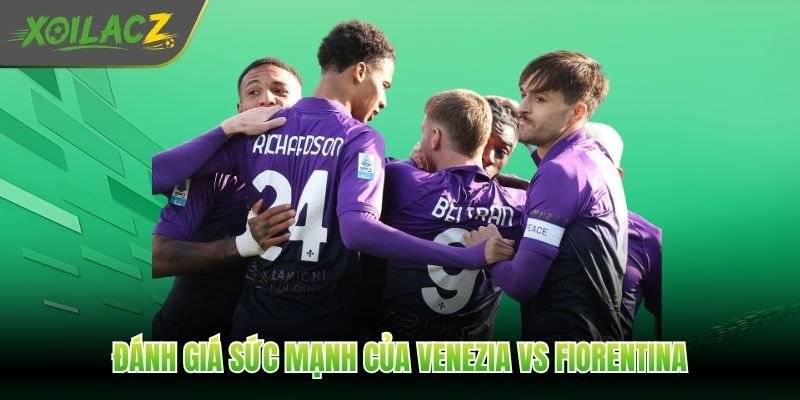 Đánh giá sức mạnh của Venezia vs Fiorentina
