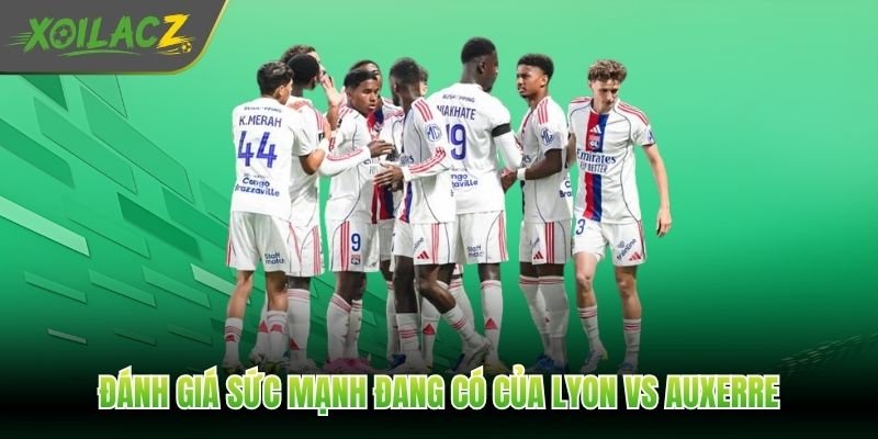 Đánh giá sức mạnh đang có của Lyon vs Auxerre
