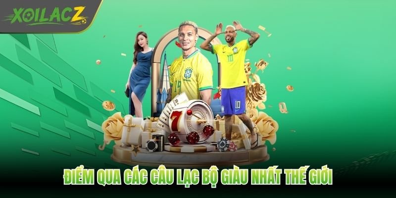 Điểm qua các câu lạc bộ giàu nhất thế giới