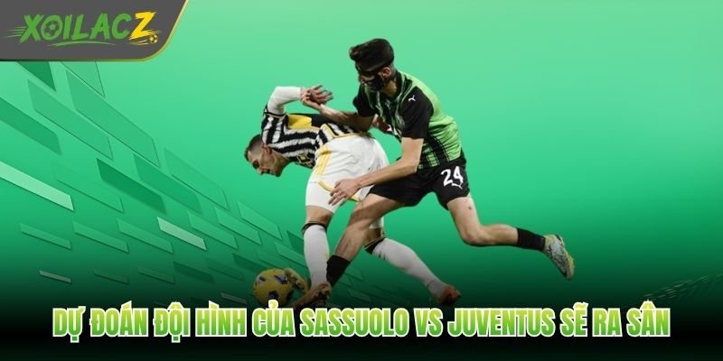 Dự đoán đội hình của Sassuolo vs Juventus sẽ ra sân