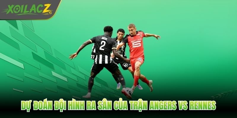 Dự đoán đội hình ra sân của trận Angers vs Rennes