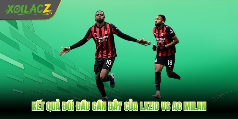Kết quả đối đầu gần đây của Lazio vs AC Milan