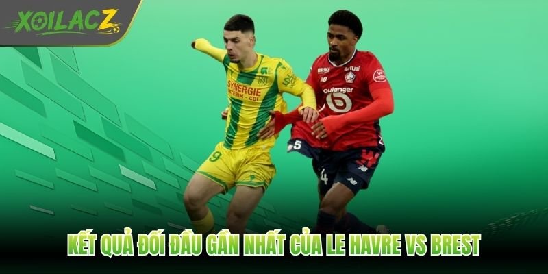 Kết quả đối đầu gần nhất của Le Havre vs Brest
