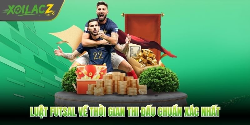 Luật futsal về thời gian thi đấu chuẩn xác nhất