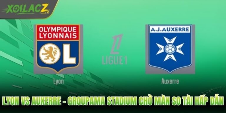 Lyon Vs Auxerre - Groupama Stadium Chờ Màn So Tài Hấp Dẫn