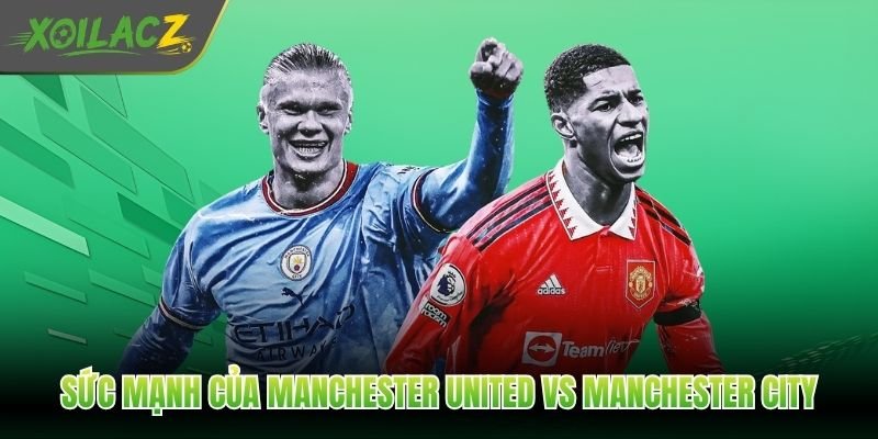 Sức mạnh của Manchester United vs Manchester City