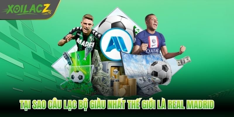 Tại sao câu lạc bộ giàu nhất thế giới là Real Madrid