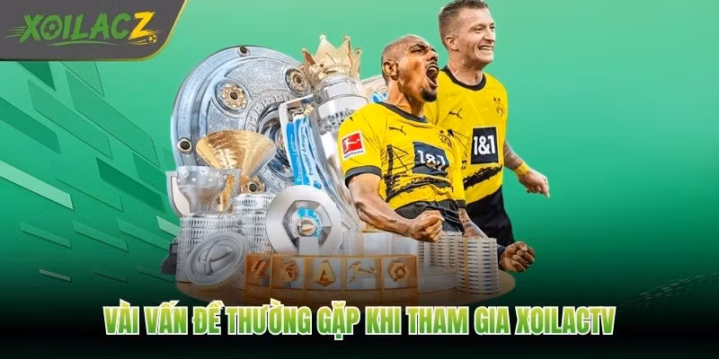 Vài vấn đề thường gặp khi tham gia XoilacTV