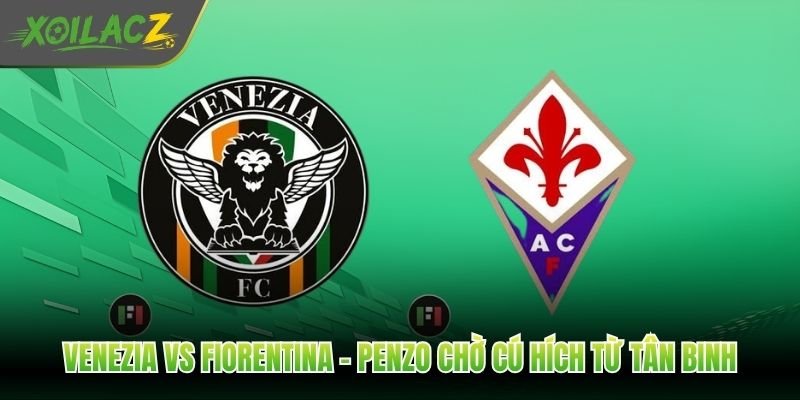 Venezia Vs Fiorentina - Penzo Chờ Cú Hích Từ Tân Binh