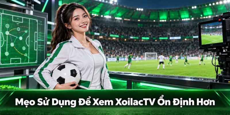 Mẹo Sử Dụng Để Xem XoilacTV Ổn Định Hơn